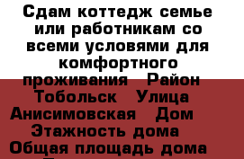 Сдам коттедж семье или работникам со всеми условями для комфортного проживания › Район ­ Тобольск › Улица ­ Анисимовская › Дом ­ 43 › Этажность дома ­ 2 › Общая площадь дома ­ 250 › Площадь участка ­ 13 › Цена ­ 150 - Тюменская обл., Тобольск г. Недвижимость » Дома, коттеджи, дачи аренда   . Тюменская обл.